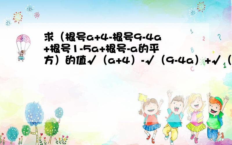 求（根号a+4-根号9-4a+根号1-5a+根号-a的平方）的值√（a+4）-√（9-4a）+√（1-5a）+√-a²