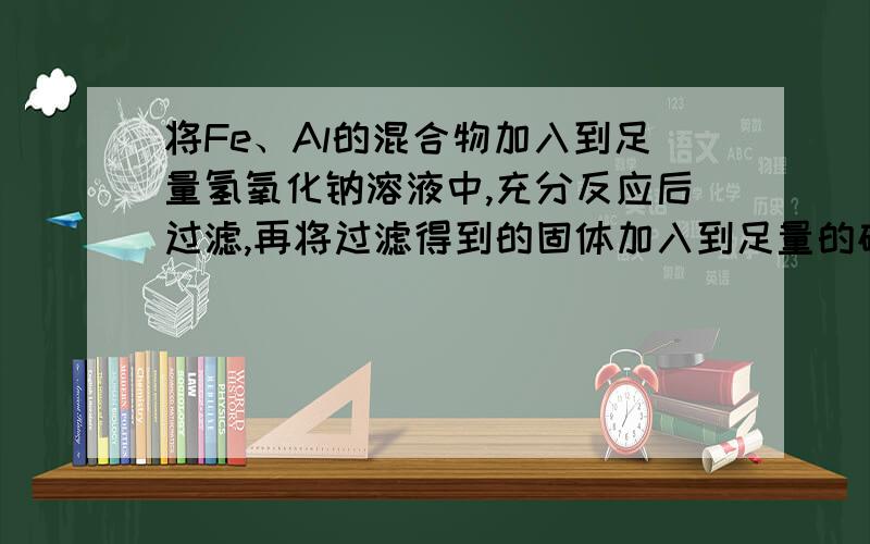 将Fe、Al的混合物加入到足量氢氧化钠溶液中,充分反应后过滤,再将过滤得到的固体加入到足量的硫酸铜溶液中,充分反应后过滤得到的固体质量正好与原固体质量相等,则原固体中Al的质量分数