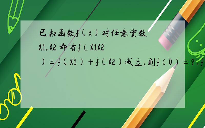 已知函数f(x)对任意实数 X1,X2 都有f（X1X2)=f(X1)+f(X2)成立,则f（0）=?,f（1）=?