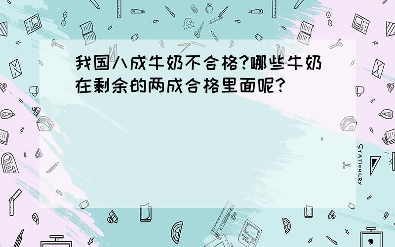 我国八成牛奶不合格?哪些牛奶在剩余的两成合格里面呢?