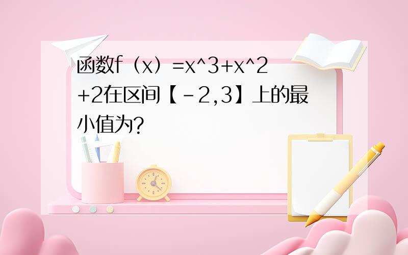 函数f（x）=x^3+x^2+2在区间【-2,3】上的最小值为?