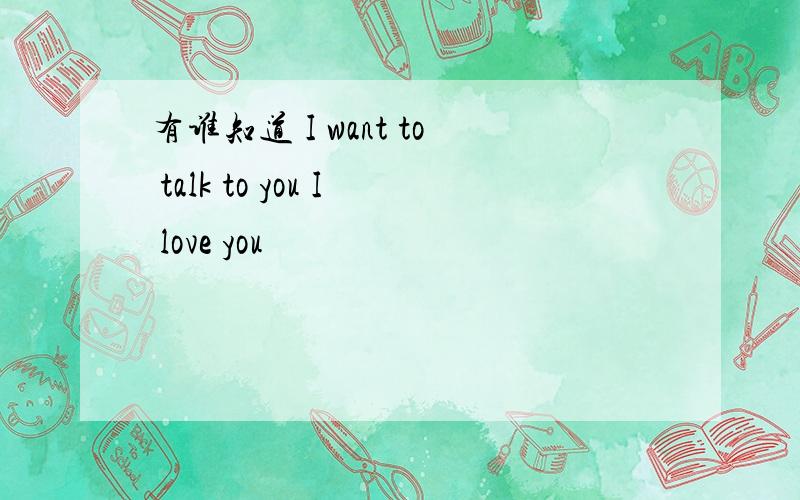 有谁知道 I want to talk to you I love you