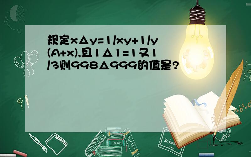 规定x△y=1/xy+1/y(A+x),且1△1=1又1/3则998△999的值是?