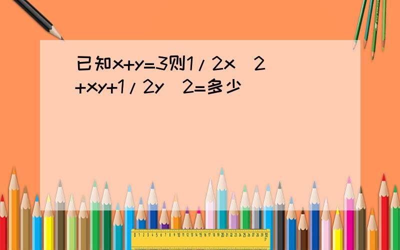 已知x+y=3则1/2x^2+xy+1/2y^2=多少