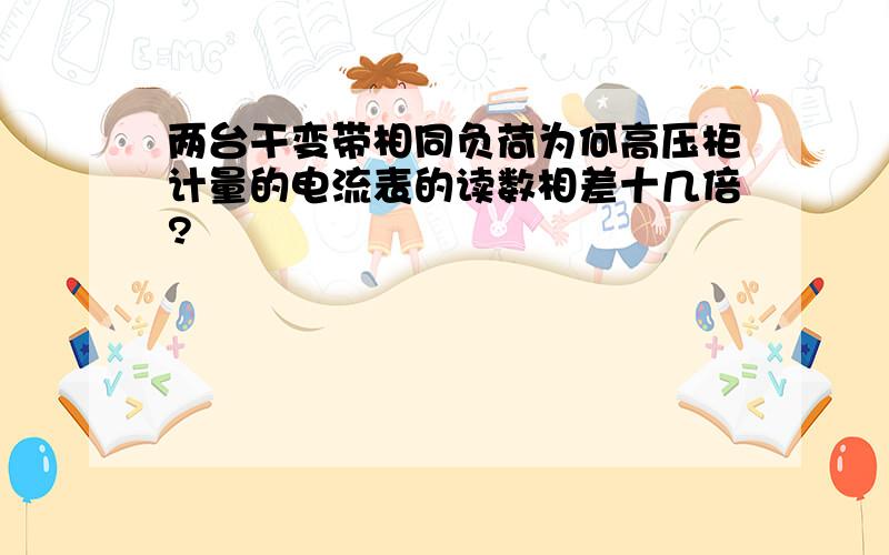 两台干变带相同负荷为何高压柜计量的电流表的读数相差十几倍?