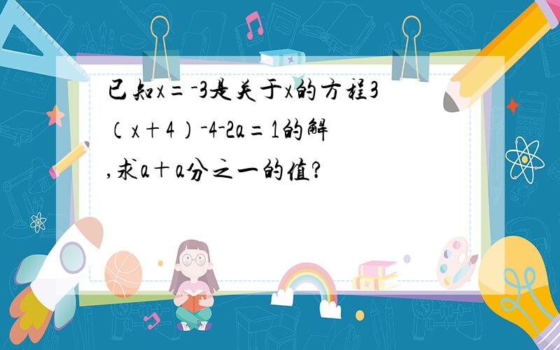 已知x=-3是关于x的方程3（x+4）-4-2a=1的解,求a＋a分之一的值?