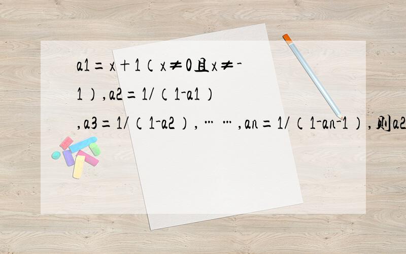 a1=x+1（x≠0且x≠-1）,a2=1/（1-a1）,a3=1/（1-a2）,……,an=1/（1-an-1）,则a2011等于（ ） A.x B.x+1 C.-1/x D.x/x+1为什么答案上是 B 我觉得是D a-a（n-1） n-1是a的角标！