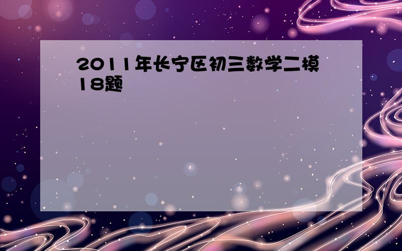 2011年长宁区初三数学二模18题