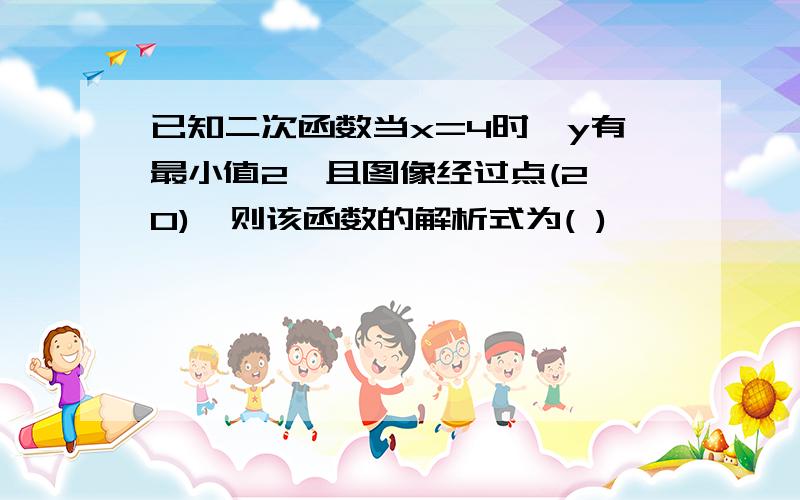 已知二次函数当x=4时,y有最小值2,且图像经过点(2,0),则该函数的解析式为( )