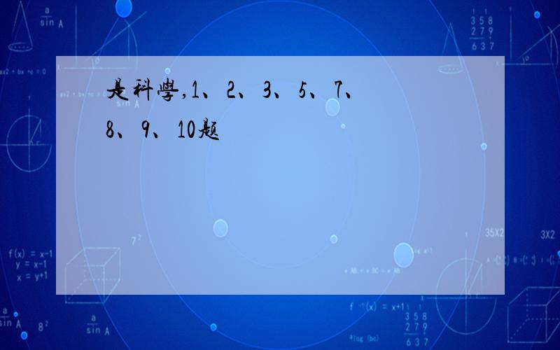 是科学,1、2、3、5、7、8、9、10题