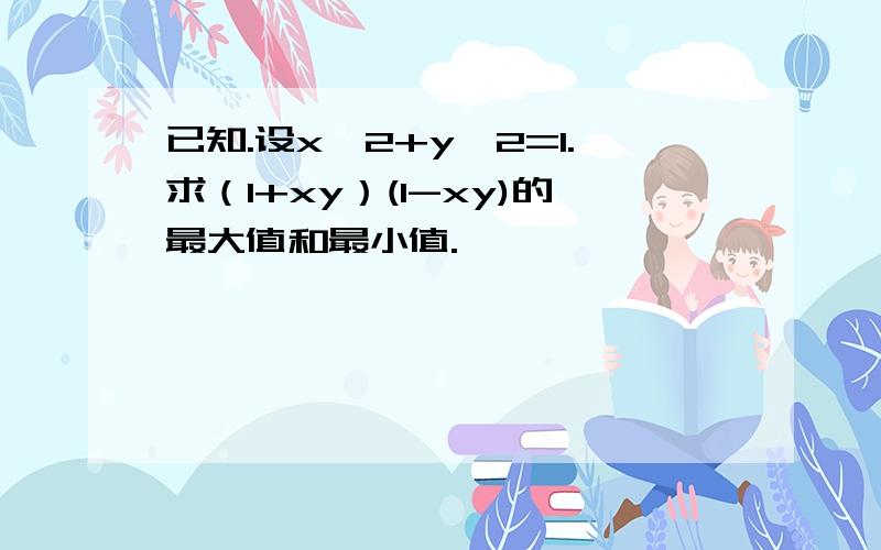 已知.设x^2+y^2=1.求（1+xy）(1-xy)的最大值和最小值.