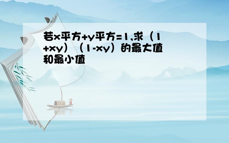 若x平方+y平方=1,求（1+xy）（1-xy）的最大值和最小值