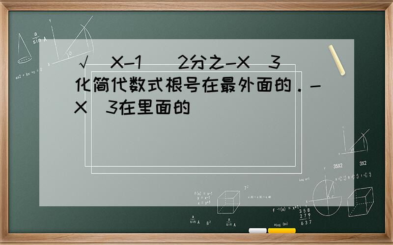 √（X-1）^2分之-X^3化简代数式根号在最外面的。-X^3在里面的