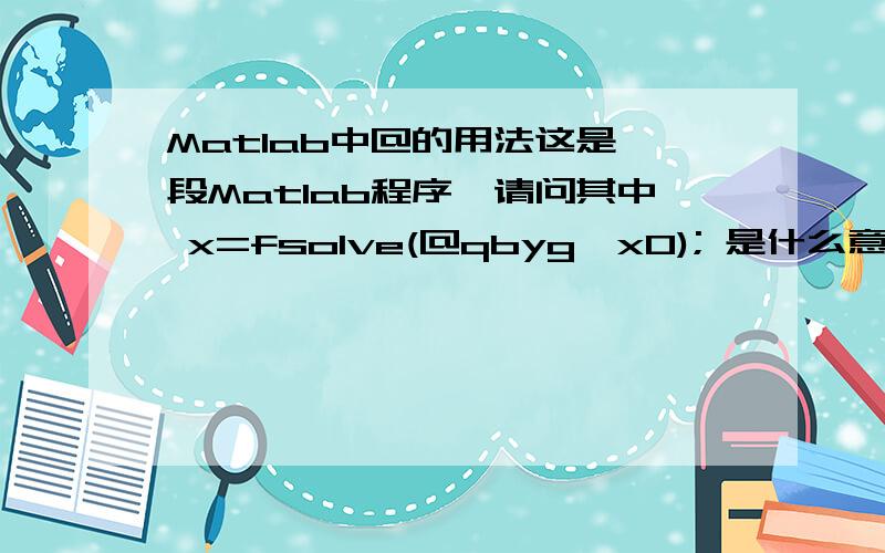 Matlab中@的用法这是一段Matlab程序,请问其中 x=fsolve(@qbyg,x0); 是什么意思?Matlab中函数调用不是y=f（x）（y是输出,f是函数名,x是输入参数）这种形式么?请大神帮忙看看.% 给定机构极限位置和最小