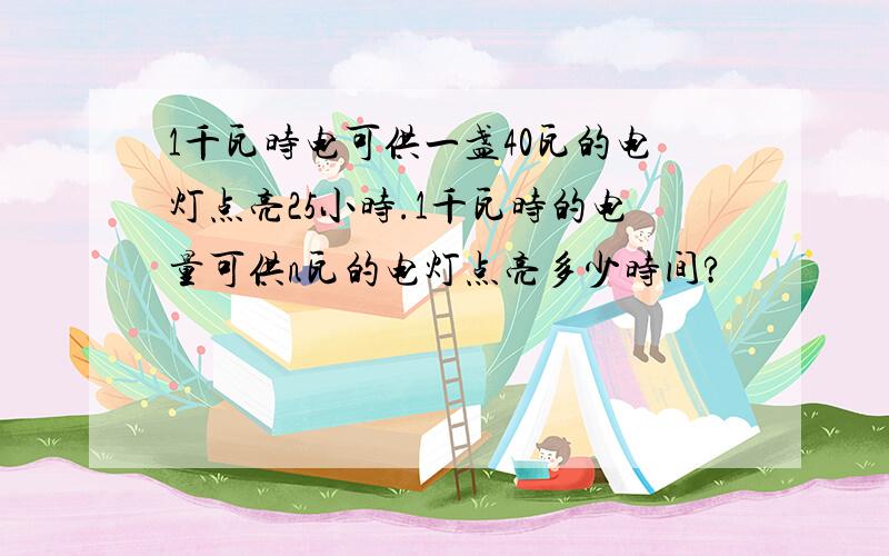 1千瓦时电可供一盏40瓦的电灯点亮25小时.1千瓦时的电量可供n瓦的电灯点亮多少时间?