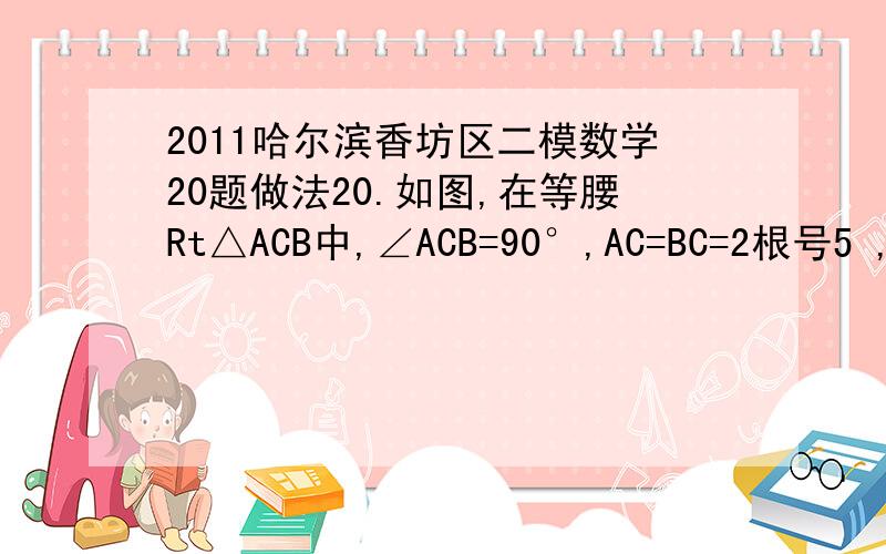 2011哈尔滨香坊区二模数学20题做法20.如图,在等腰Rt△ACB中,∠ACB=90°,AC=BC=2根号5 ,点E、D分别在AC、AB上,AE=1,DE∥BC,将△AED绕点A逆时针旋转,旋转角为α(0°