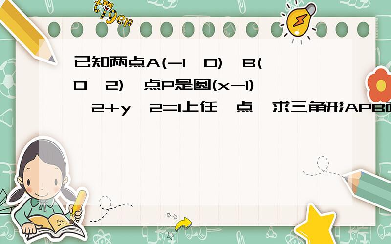 已知两点A(-1,0),B(0,2),点P是圆(x-1)∧2+y∧2=1上任一点,求三角形APB面积的最大值和最小值