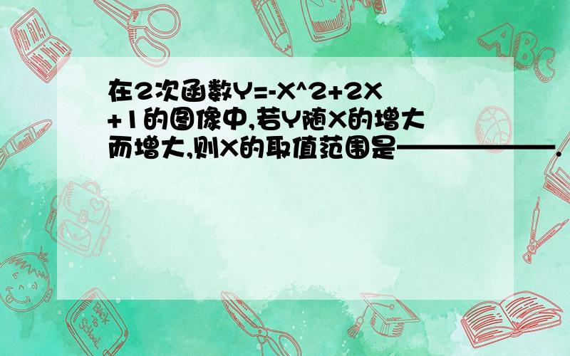 在2次函数Y=-X^2+2X+1的图像中,若Y随X的增大而增大,则X的取值范围是——————.