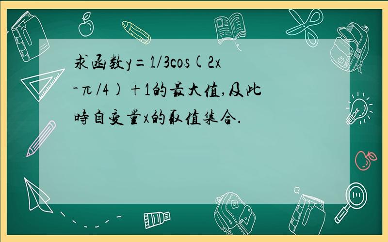 求函数y=1/3cos(2x-π/4)+1的最大值,及此时自变量x的取值集合.