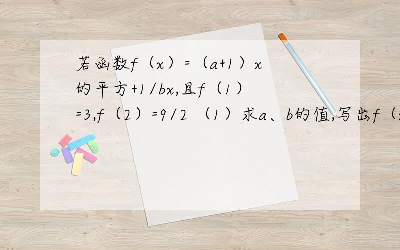 若函数f（x）=（a+1）x的平方+1/bx,且f（1）=3,f（2）=9/2 （1）求a、b的值,写出f（x）的表达式（2）求证f（x）在[根号2/2,正无穷大]上是增函数