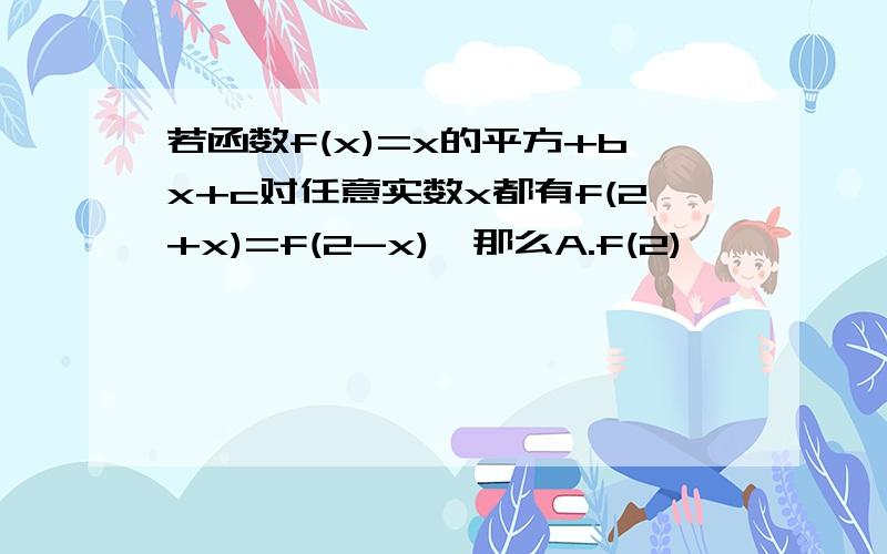 若函数f(x)=x的平方+bx+c对任意实数x都有f(2+x)=f(2-x),那么A.f(2)