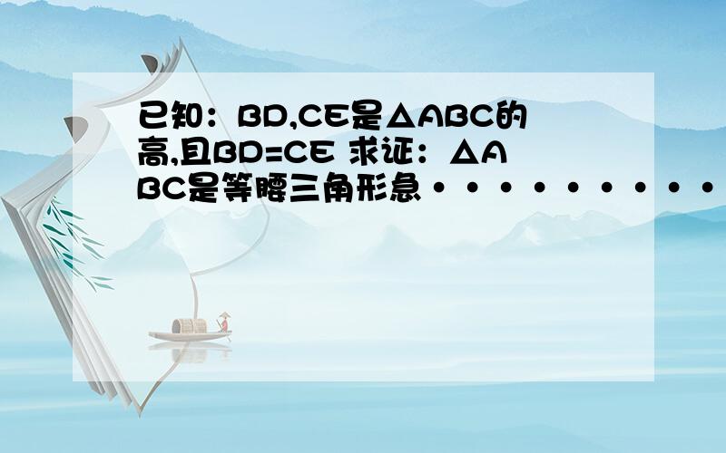 已知：BD,CE是△ABC的高,且BD=CE 求证：△ABC是等腰三角形急·······························