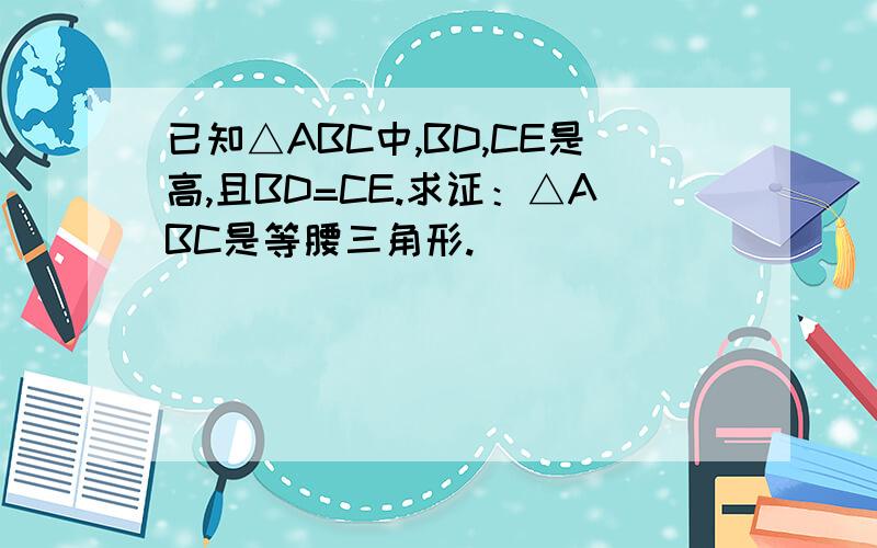 已知△ABC中,BD,CE是高,且BD=CE.求证：△ABC是等腰三角形.