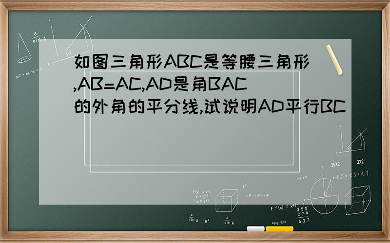 如图三角形ABC是等腰三角形,AB=AC,AD是角BAC的外角的平分线,试说明AD平行BC