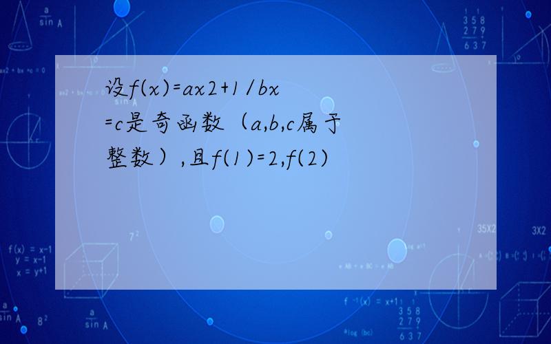 设f(x)=ax2+1/bx=c是奇函数（a,b,c属于整数）,且f(1)=2,f(2)