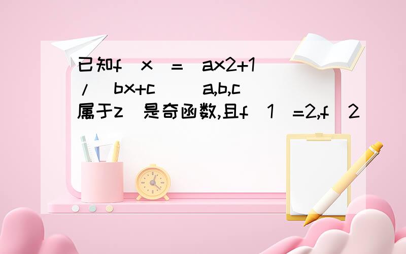 已知f(x)=(ax2+1)/(bx+c) (a,b,c属于z)是奇函数,且f(1)=2,f(2)