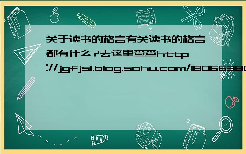 关于读书的格言有关读书的格言都有什么?去这里查查http://jgfjsl.blog.sohu.com/180663801.html