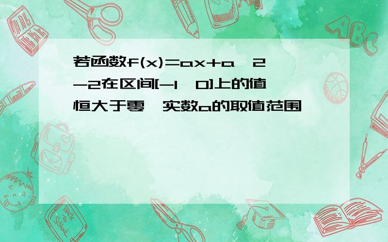 若函数f(x)=ax+a^2-2在区间[-1,0]上的值恒大于零,实数a的取值范围