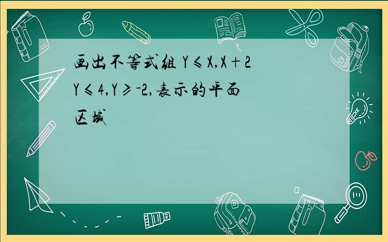 画出不等式组 Y≤X,X+2Y≤4,Y≥-2,表示的平面区域