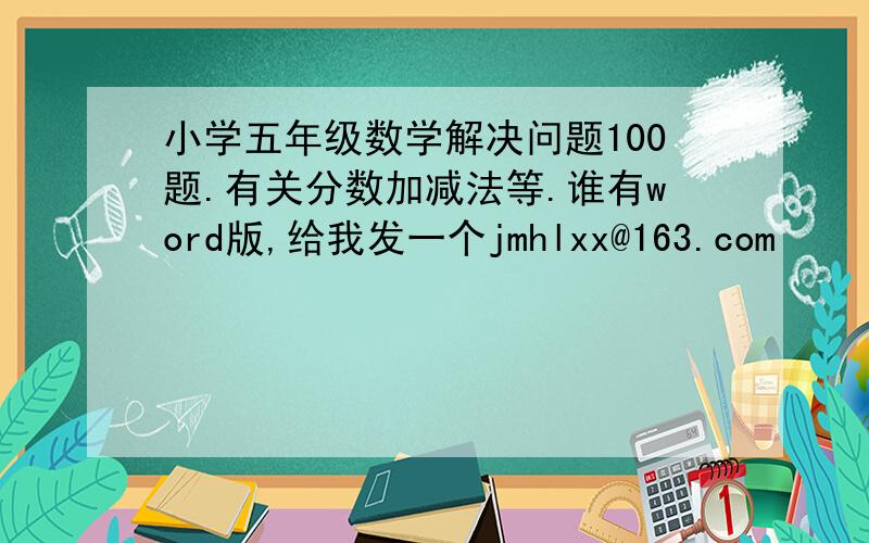 小学五年级数学解决问题100题.有关分数加减法等.谁有word版,给我发一个jmhlxx@163.com