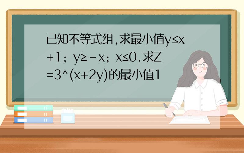 已知不等式组,求最小值y≤x+1；y≥-x；x≤0.求Z=3^(x+2y)的最小值1