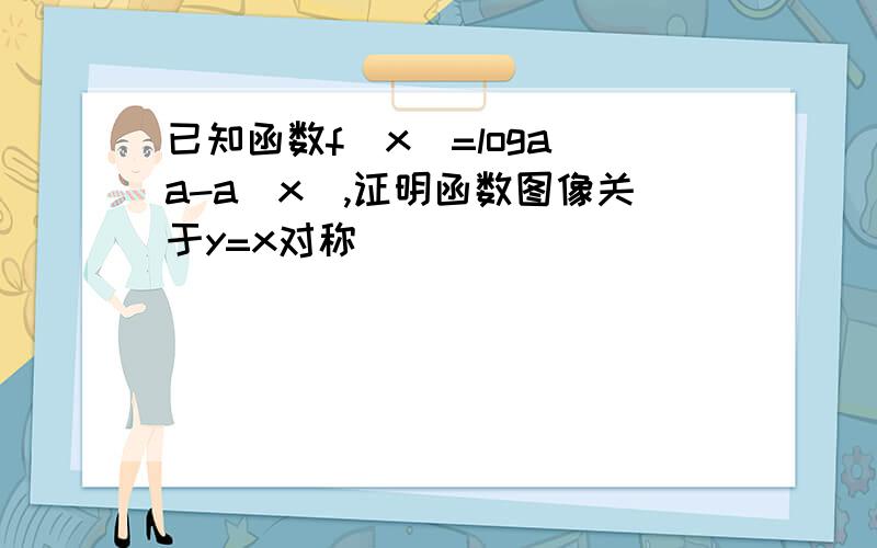 已知函数f(x)=loga(a-a^x),证明函数图像关于y=x对称