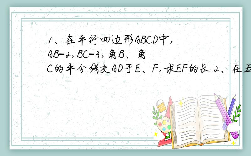 1、在平行四边形ABCD中,AB＝2,BC＝3,角B、角C的平分线交AD于E、F,求EF的长.2、在五边形ABCDE中...1、在平行四边形ABCD中,AB＝2,BC＝3,角B、角C的平分线交AD于E、F,求EF的长.2、在五边形ABCDE中,角A＝90度