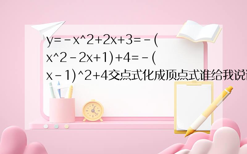 y=-x^2+2x+3=-(x^2-2x+1)+4=-(x-1)^2+4交点式化成顶点式谁给我说说这怎么化的