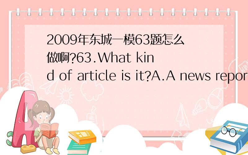 2009年东城一模63题怎么做啊?63.What kind of article is it?A.A news report.B.A popular readi2009年东城一模63题怎么做啊?63.What kind of article is it?A.A news report.B.A popular reading.C.A tourist guide.D.A science fiction.