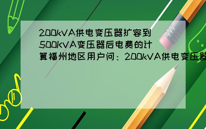 200kVA供电变压器扩容到500KVA变压器后电费的计算福州地区用户问：200kVA供电变压器扩容到500KVA供电变压器后电费如何计算?比如说在同样的用电量下,200KVA供电变压器的电费与500KVA供电变压器