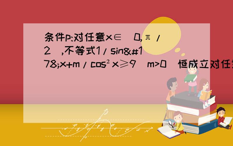 条件p:对任意x∈(0,π/2),不等式1/sin²x+m/cos²x≥9(m>0)恒成立对任意x∈(0,π/2),不等式1/sin²x+m/cos²x≥9(m>0)恒成立,求m的范围