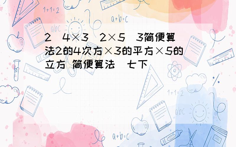 2^4×3^2×5^3简便算法2的4次方×3的平方×5的立方 简便算法（七下）