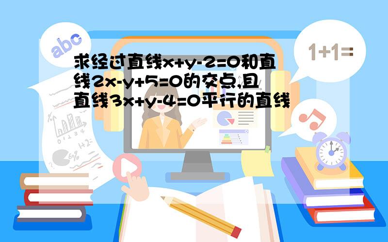 求经过直线x+y-2=0和直线2x-y+5=0的交点,且直线3x+y-4=0平行的直线