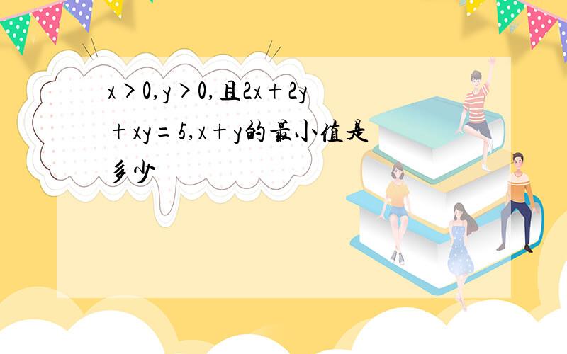 x>0,y>0,且2x+2y+xy=5,x+y的最小值是多少