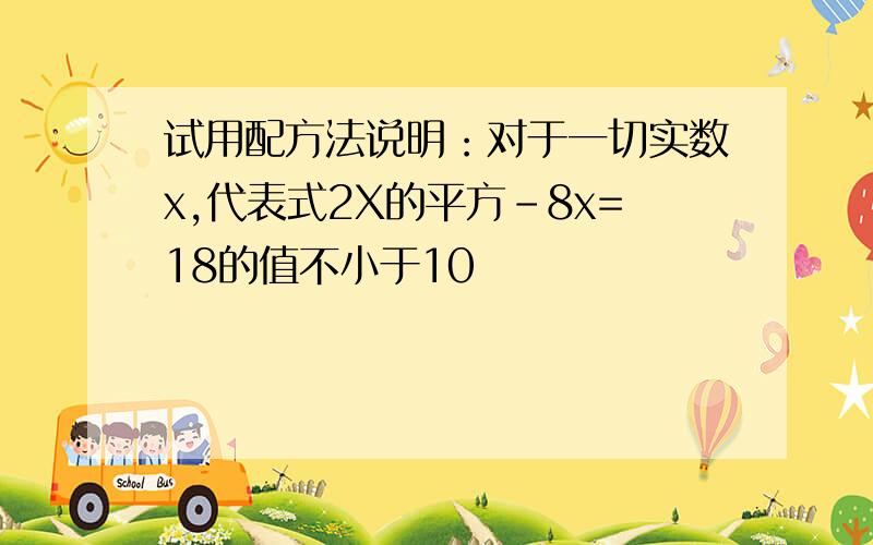 试用配方法说明：对于一切实数x,代表式2X的平方-8x=18的值不小于10