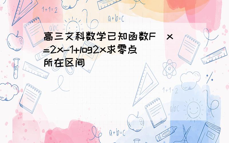 高三文科数学已知函数F（x)=2x-1+log2x求零点所在区间