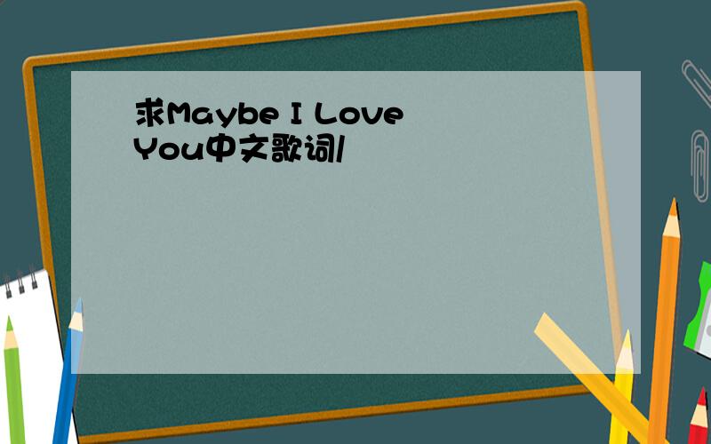 求Maybe I Love You中文歌词/