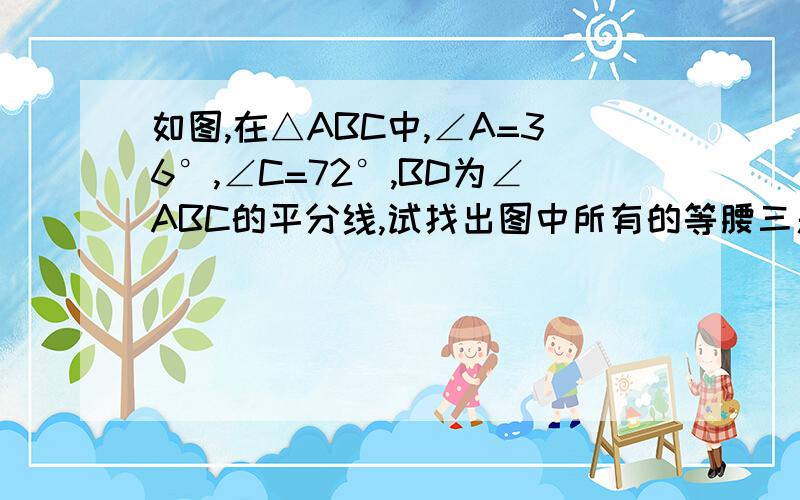 如图,在△ABC中,∠A=36°,∠C=72°,BD为∠ABC的平分线,试找出图中所有的等腰三角形并说明理由写过程