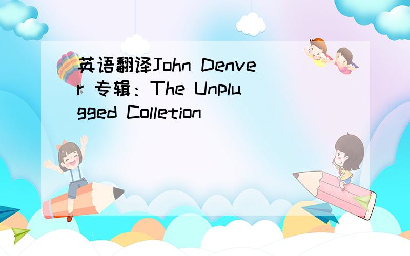 英语翻译John Denver 专辑：The Unplugged Colletion