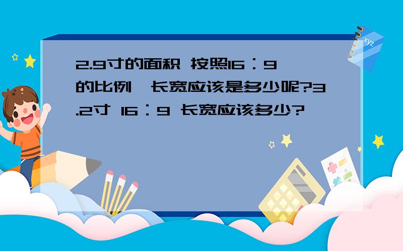 2.9寸的面积 按照16：9的比例,长宽应该是多少呢?3.2寸 16：9 长宽应该多少?